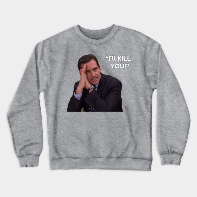 I'll Kill You! - Michael Scott Crewneck Sweatshirt by TossedSweetTees